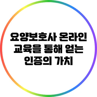 요양보호사 온라인 교육을 통해 얻는 인증의 가치