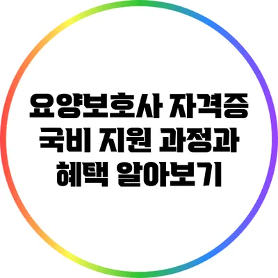 요양보호사 자격증 국비 지원 과정과 혜택 알아보기