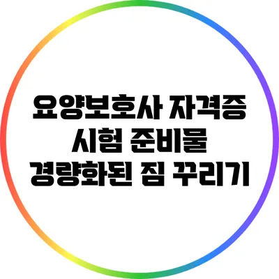 요양보호사 자격증 시험 준비물: 경량화된 짐 꾸리기
