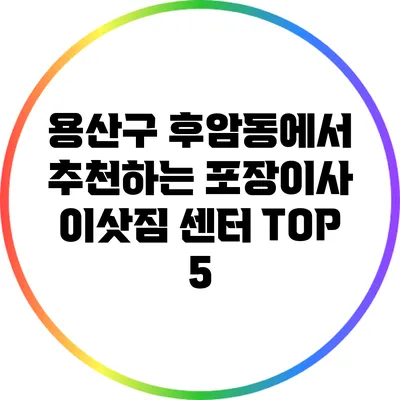 용산구 후암동에서 추천하는 포장이사 이삿짐 센터 TOP 5