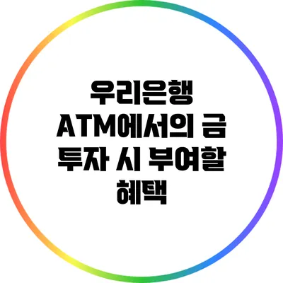 우리은행 ATM에서의 금 투자 시 부여할 혜택