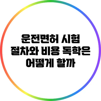 운전면허 시험 절차와 비용: 독학은 어떻게 할까?