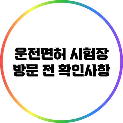 운전면허 시험장 방문 전 확인사항