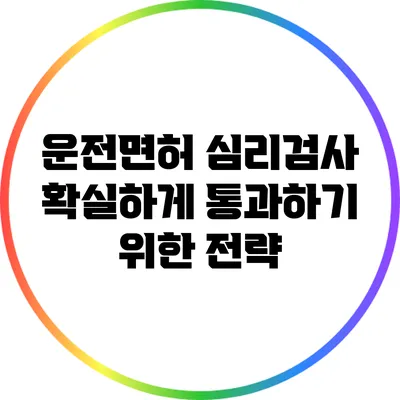 운전면허 심리검사: 확실하게 통과하기 위한 전략
