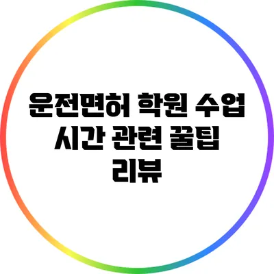 운전면허 학원 수업 시간 관련 꿀팁 리뷰