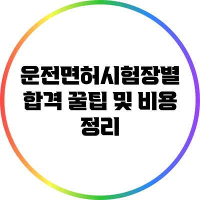 운전면허시험장별 합격 꿀팁 및 비용 정리