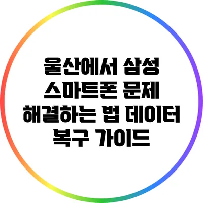 울산에서 삼성 스마트폰 문제 해결하는 법: 데이터 복구 가이드