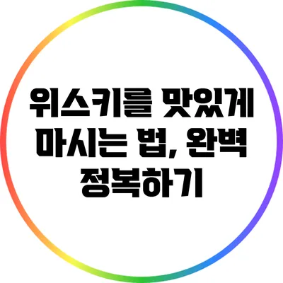 위스키를 맛있게 마시는 법, 완벽 정복하기
