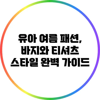 유아 여름 패션, 바지와 티셔츠 스타일 완벽 가이드