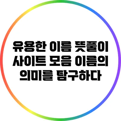 유용한 이름 뜻풀이 사이트 모음: 이름의 의미를 탐구하다