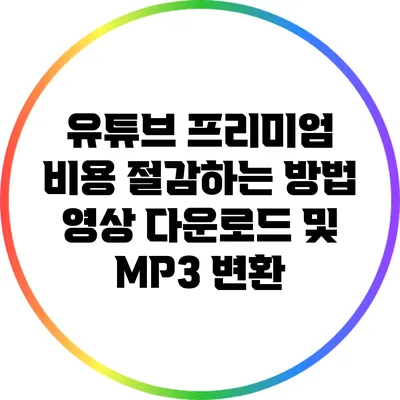 유튜브 프리미엄 비용 절감하는 방법: 영상 다운로드 및 MP3 변환