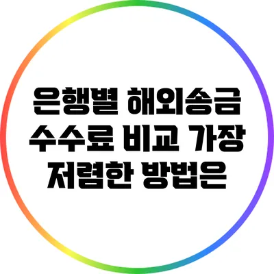 은행별 해외송금 수수료 비교: 가장 저렴한 방법은?