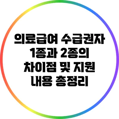 의료급여 수급권자 1종과 2종의 차이점 및 지원 내용 총정리