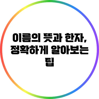 이름의 뜻과 한자, 정확하게 알아보는 팁