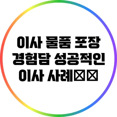이사 물품 포장 경험담: 성공적인 이사 사례分享