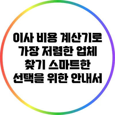 이사 비용 계산기로 가장 저렴한 업체 찾기: 스마트한 선택을 위한 안내서