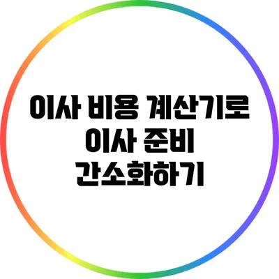 이사 비용 계산기로 이사 준비 간소화하기
