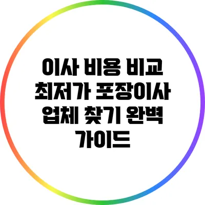 이사 비용 비교: 최저가 포장이사 업체 찾기 완벽 가이드