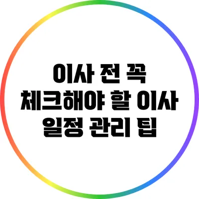 이사 전 꼭 체크해야 할 이사 일정 관리 팁