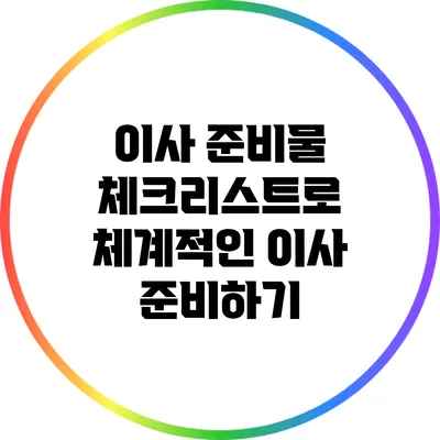 이사 준비물 체크리스트로 체계적인 이사 준비하기