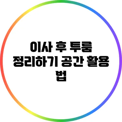 이사 후 투룸 정리하기: 공간 활용 법