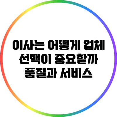 이사는 어떻게 업체 선택이 중요할까? 품질과 서비스