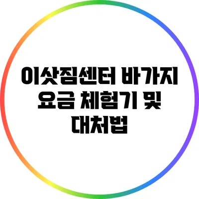 이삿짐센터 바가지 요금 체험기 및 대처법