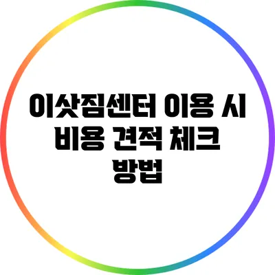 이삿짐센터 이용 시 비용 견적 체크 방법