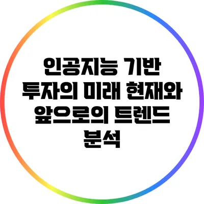 인공지능 기반 투자의 미래: 현재와 앞으로의 트렌드 분석