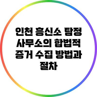 인천 흥신소 탐정 사무소의 합법적 증거 수집 방법과 절차