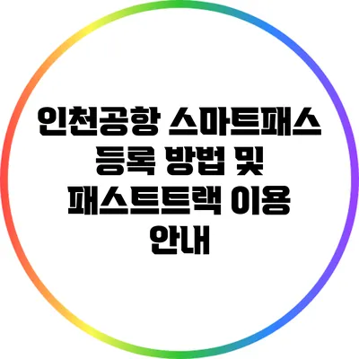 인천공항 스마트패스 등록 방법 및 패스트트랙 이용 안내