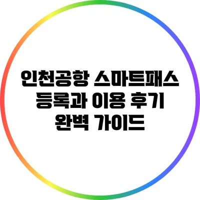 인천공항 스마트패스: 등록과 이용 후기 완벽 가이드