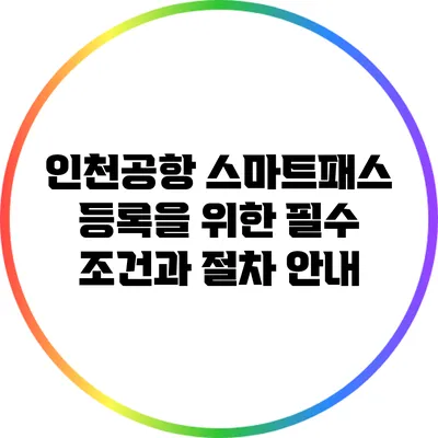 인천공항 스마트패스 등록을 위한 필수 조건과 절차 안내