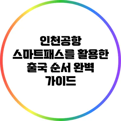 인천공항 스마트패스를 활용한 출국 순서 완벽 가이드