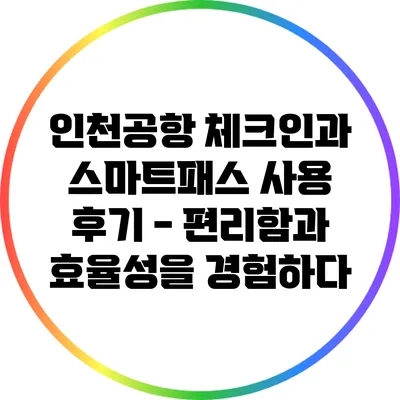 인천공항 체크인과 스마트패스 사용 후기 - 편리함과 효율성을 경험하다