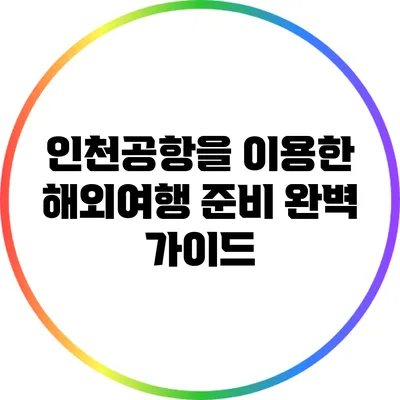 인천공항을 이용한 해외여행 준비 완벽 가이드