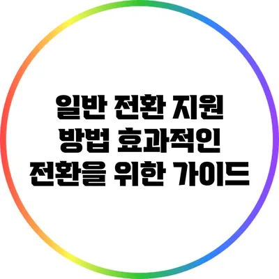 일반 전환 지원 방법: 효과적인 전환을 위한 가이드