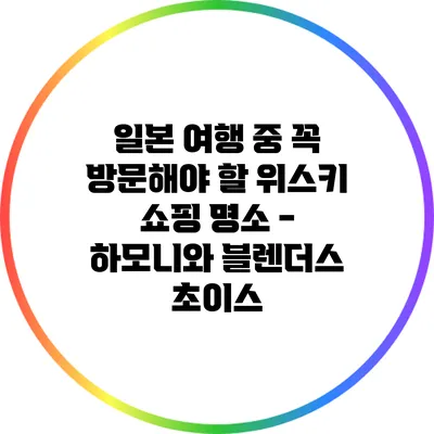 일본 여행 중 꼭 방문해야 할 위스키 쇼핑 명소 - 하모니와 블렌더스 초이스