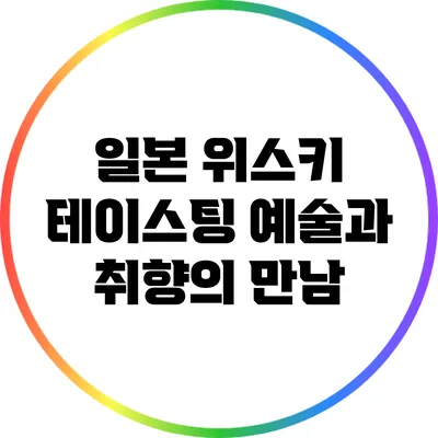 일본 위스키 테이스팅: 예술과 취향의 만남