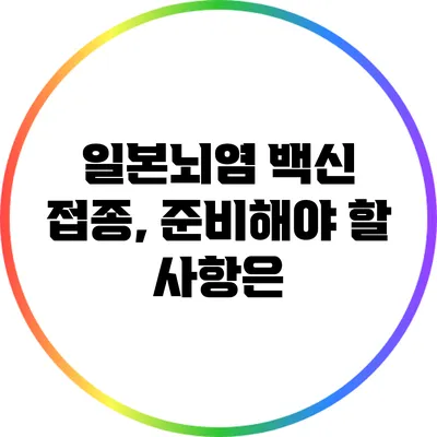 일본뇌염 백신 접종, 준비해야 할 사항은?