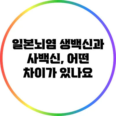 일본뇌염 생백신과 사백신, 어떤 차이가 있나요?