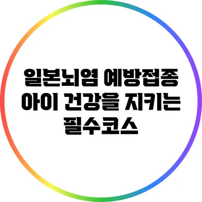 일본뇌염 예방접종: 아이 건강을 지키는 필수코스