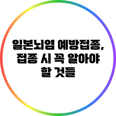 일본뇌염 예방접종, 접종 시 꼭 알아야 할 것들
