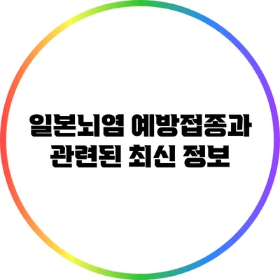 일본뇌염 예방접종과 관련된 최신 정보
