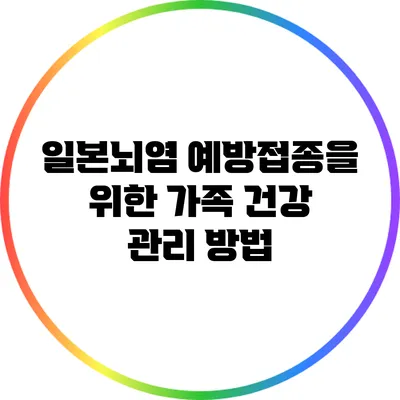 일본뇌염 예방접종을 위한 가족 건강 관리 방법