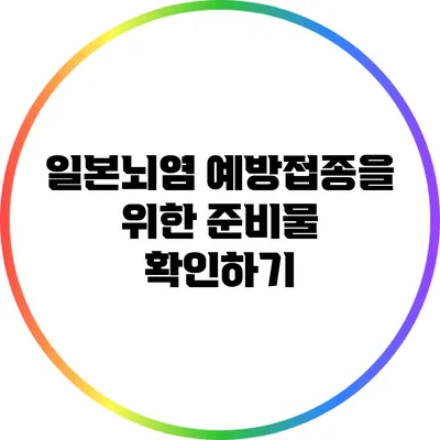 일본뇌염 예방접종을 위한 준비물 확인하기