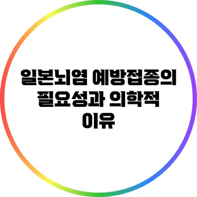 일본뇌염 예방접종의 필요성과 의학적 이유