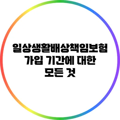 일상생활배상책임보험 가입 기간에 대한 모든 것
