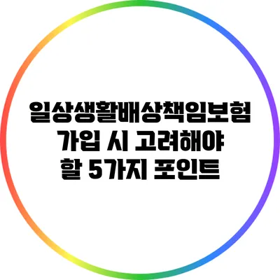 일상생활배상책임보험 가입 시 고려해야 할 5가지 포인트