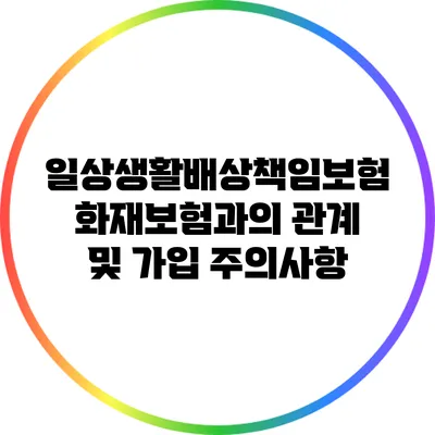 일상생활배상책임보험: 화재보험과의 관계 및 가입 주의사항